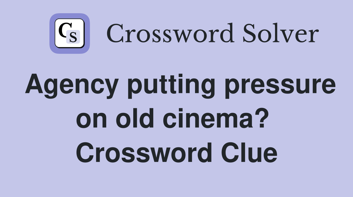 Agency putting pressure on old cinema?  Crossword Clue