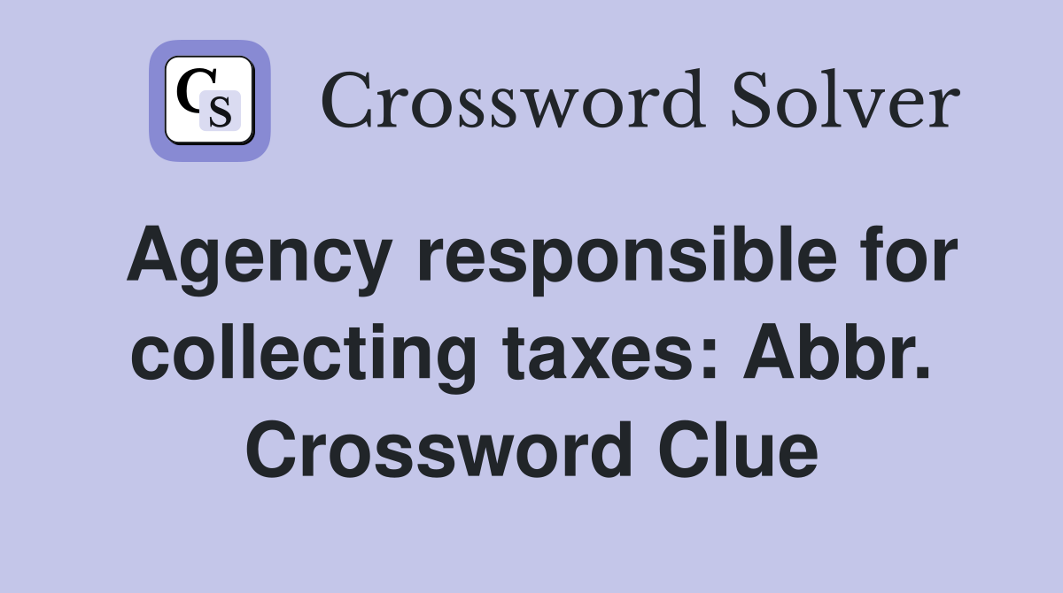 Agency responsible for collecting taxes: Abbr. Crossword Clue