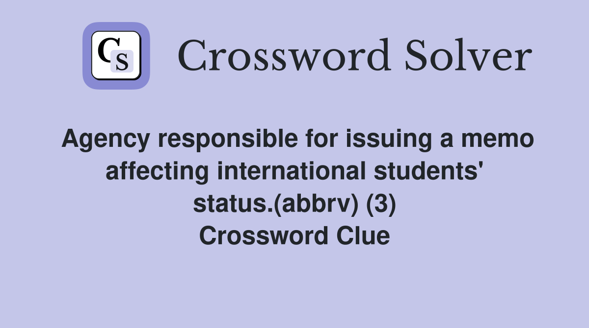 Agency responsible for issuing a memo affecting international students' status.(abbrv) (3) Crossword Clue