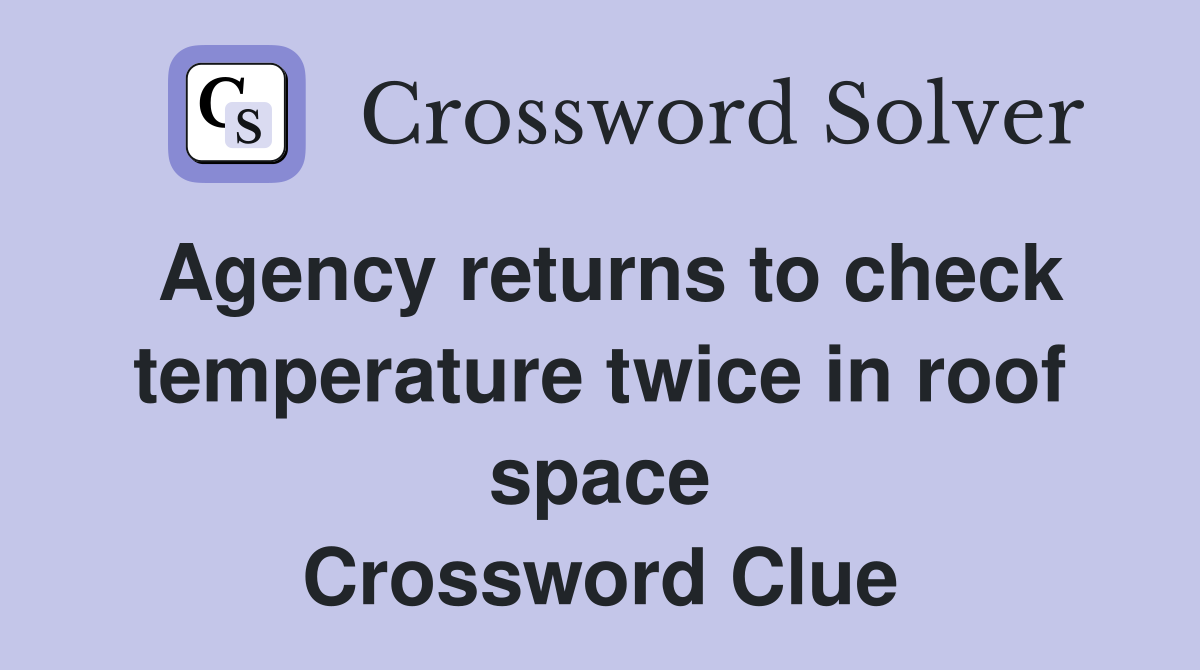 Agency returns to check temperature twice in roof space Crossword Clue