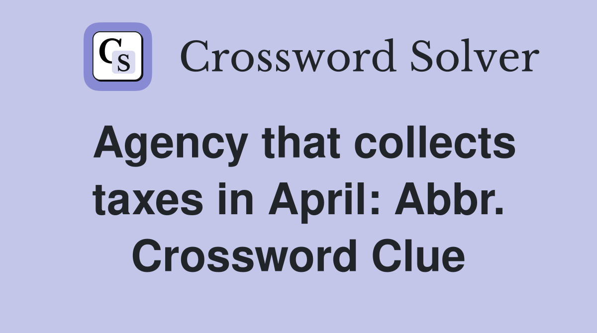 Agency that collects taxes in April: Abbr. Crossword Clue