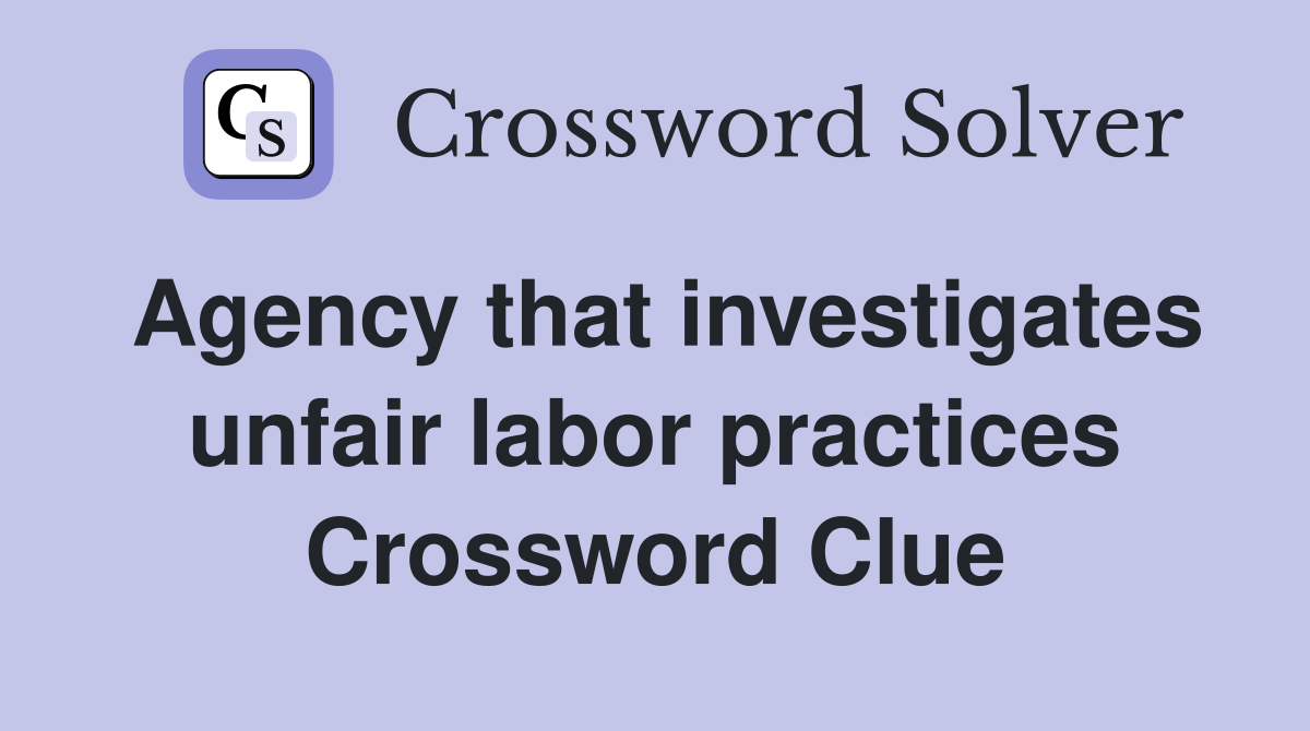Agency that investigates unfair labor practices Crossword Clue