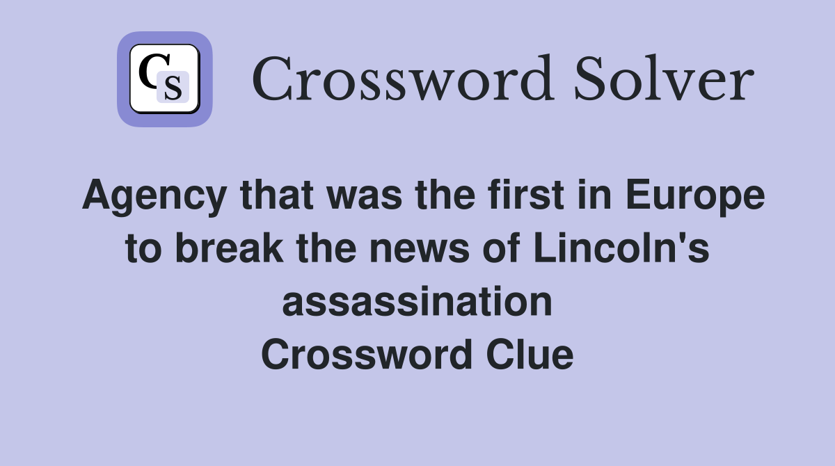 Agency that was the first in Europe to break the news of Lincoln's assassination Crossword Clue
