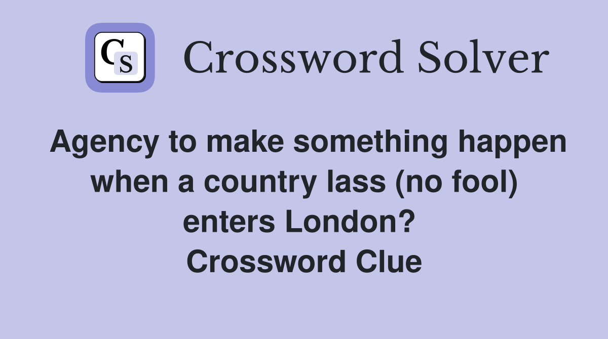 Agency to make something happen when a country lass (no fool) enters London?  Crossword Clue