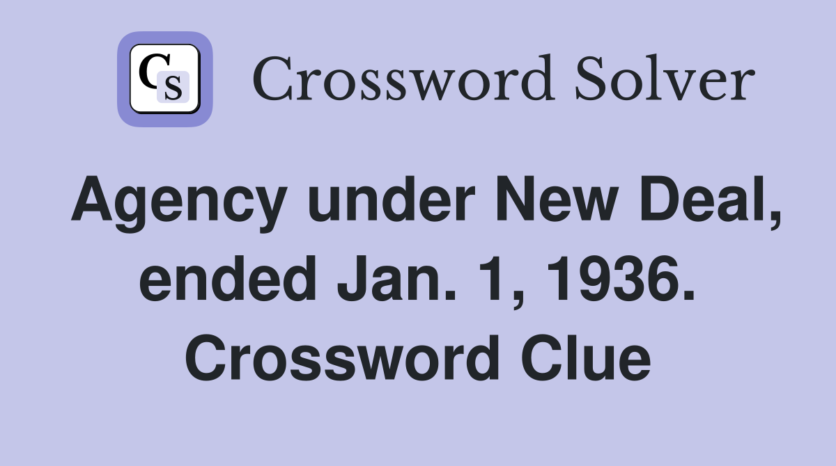 Agency under New Deal, ended Jan. 1, 1936. Crossword Clue