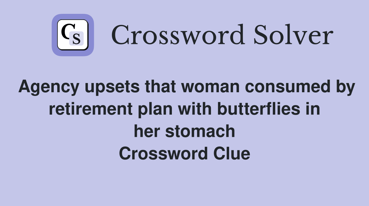Agency upsets that woman consumed by retirement plan with butterflies in her stomach Crossword Clue