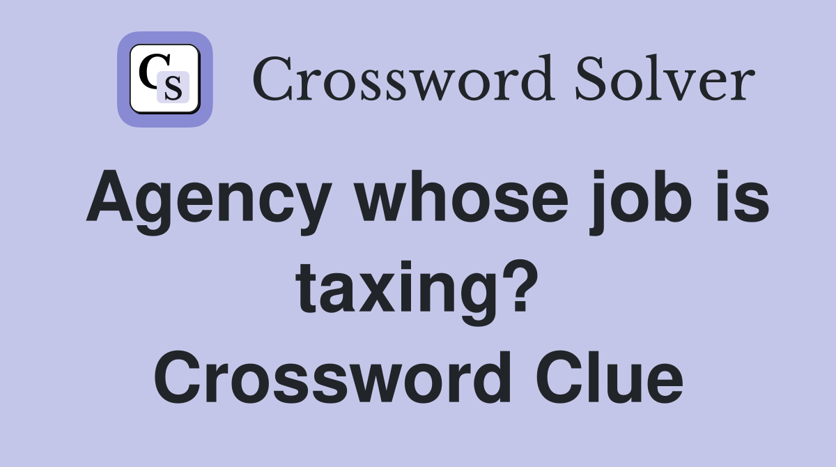 Agency whose job is taxing? Crossword Clue