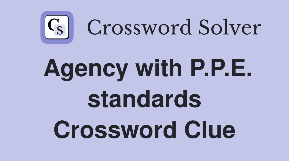 Agency with P.P.E. standards Crossword Clue