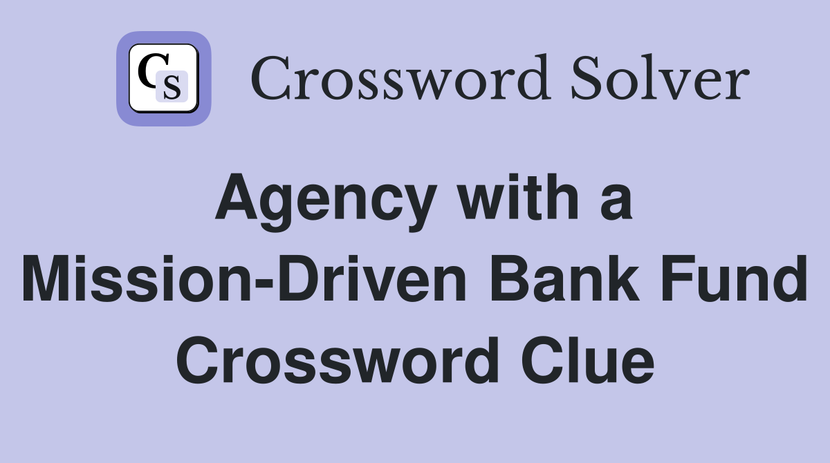 Agency with a Mission-Driven Bank Fund Crossword Clue