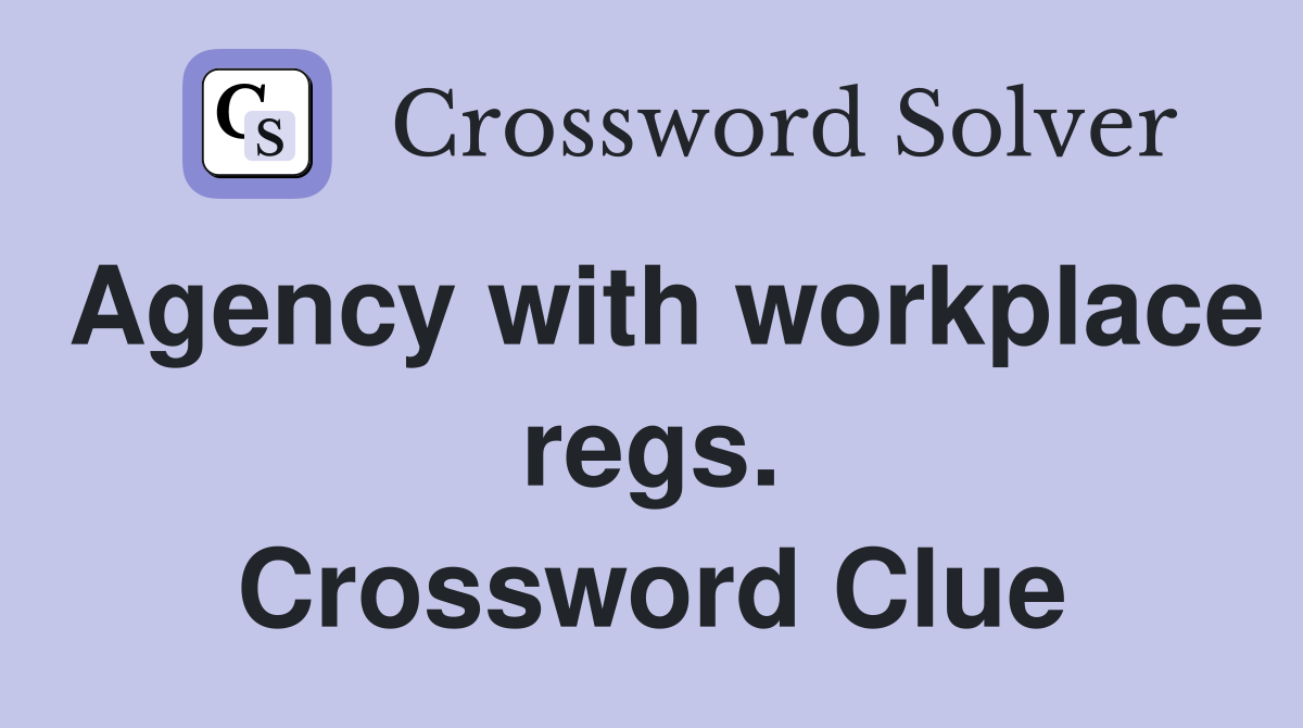 Agency with workplace regs. Crossword Clue