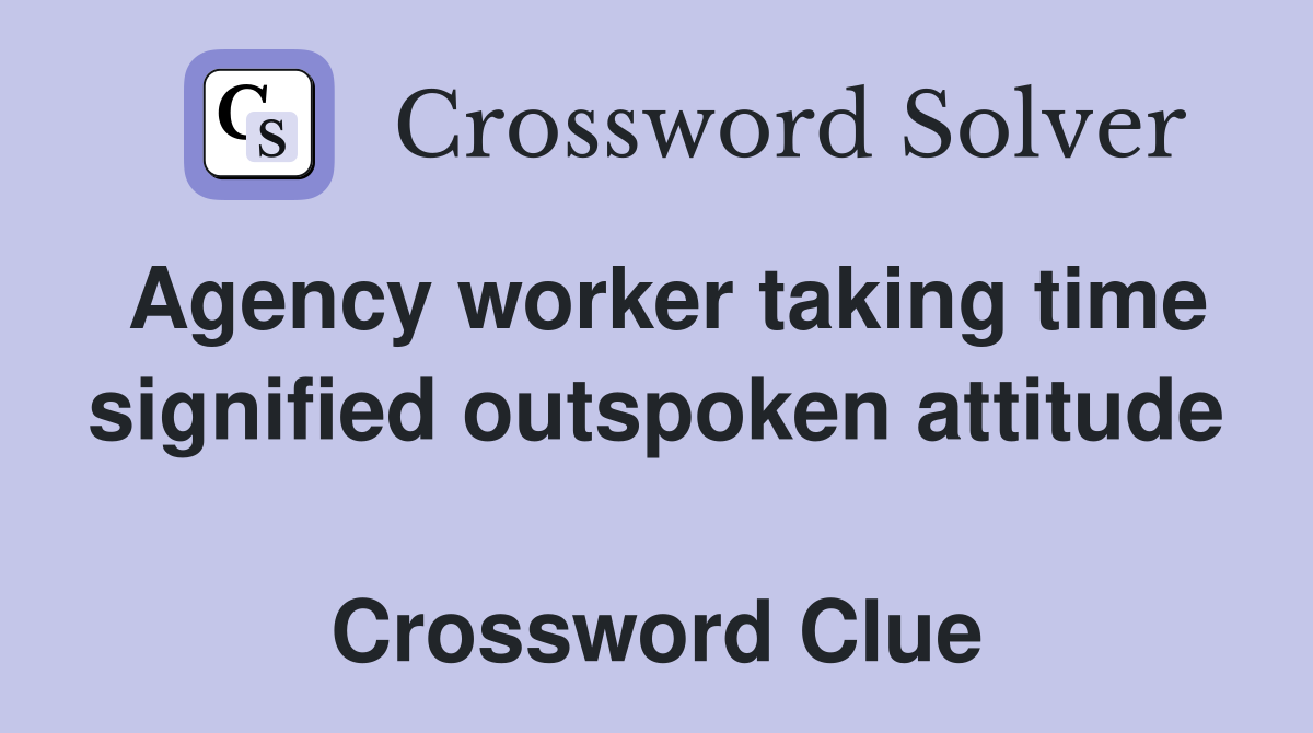 Agency worker taking time signified outspoken attitude  Crossword Clue
