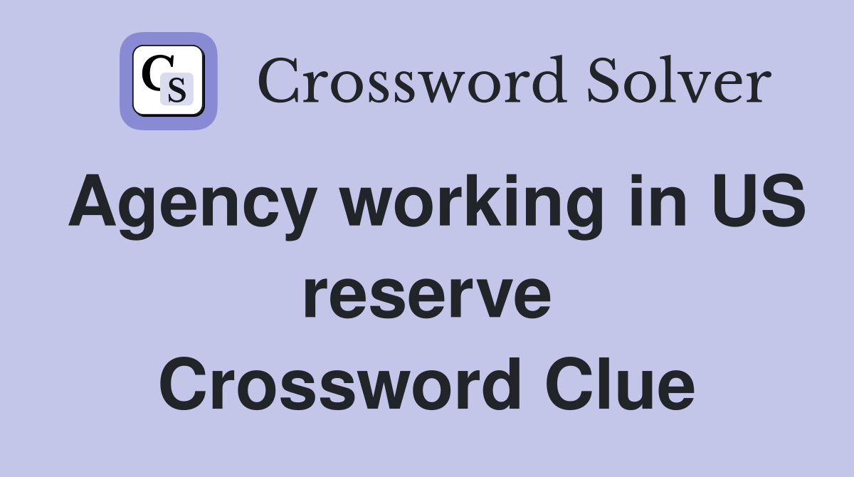 Agency working in US reserve Crossword Clue