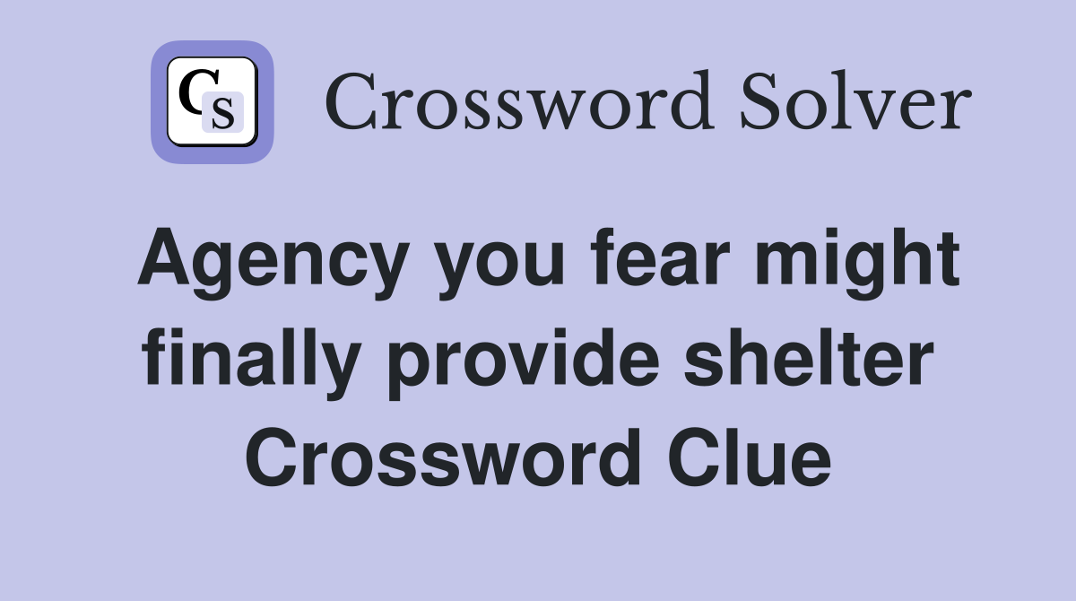 Agency you fear might finally provide shelter Crossword Clue