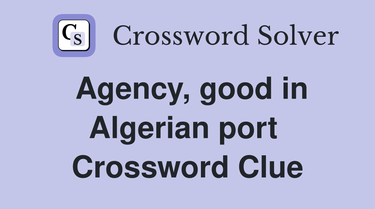 Agency, good in Algerian port  Crossword Clue