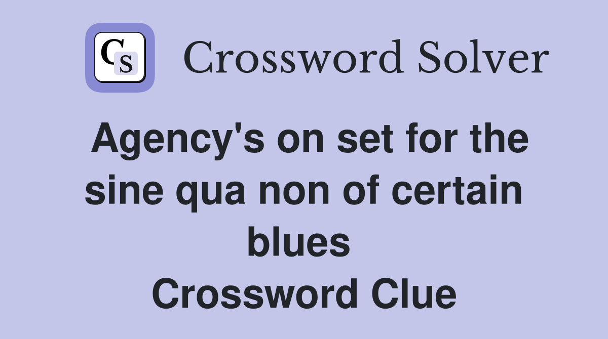 Agency's on set for the sine qua non of certain blues  Crossword Clue