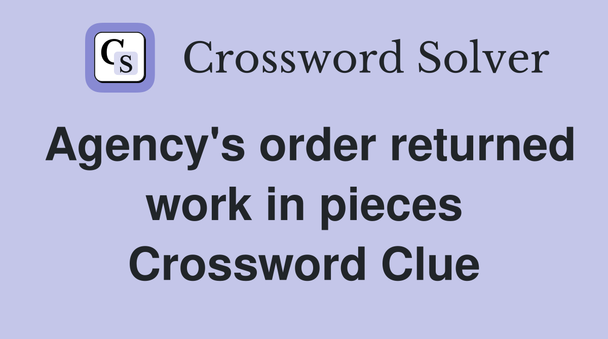 Agency's order returned work in pieces Crossword Clue