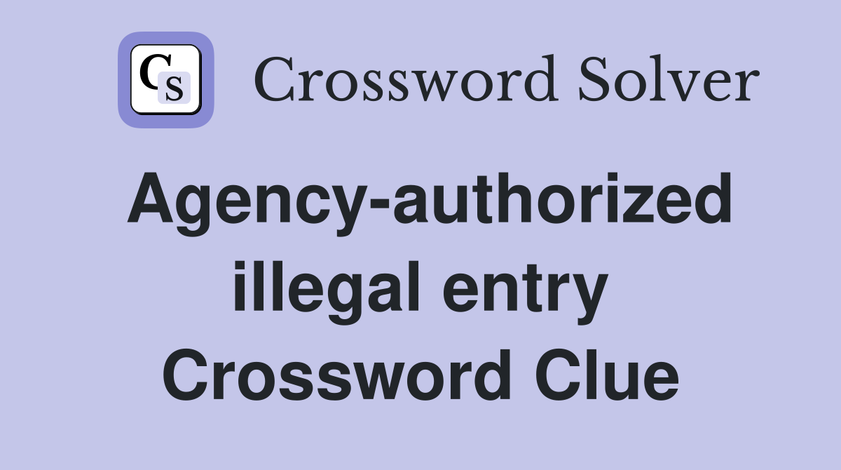 Agency-authorized illegal entry Crossword Clue
