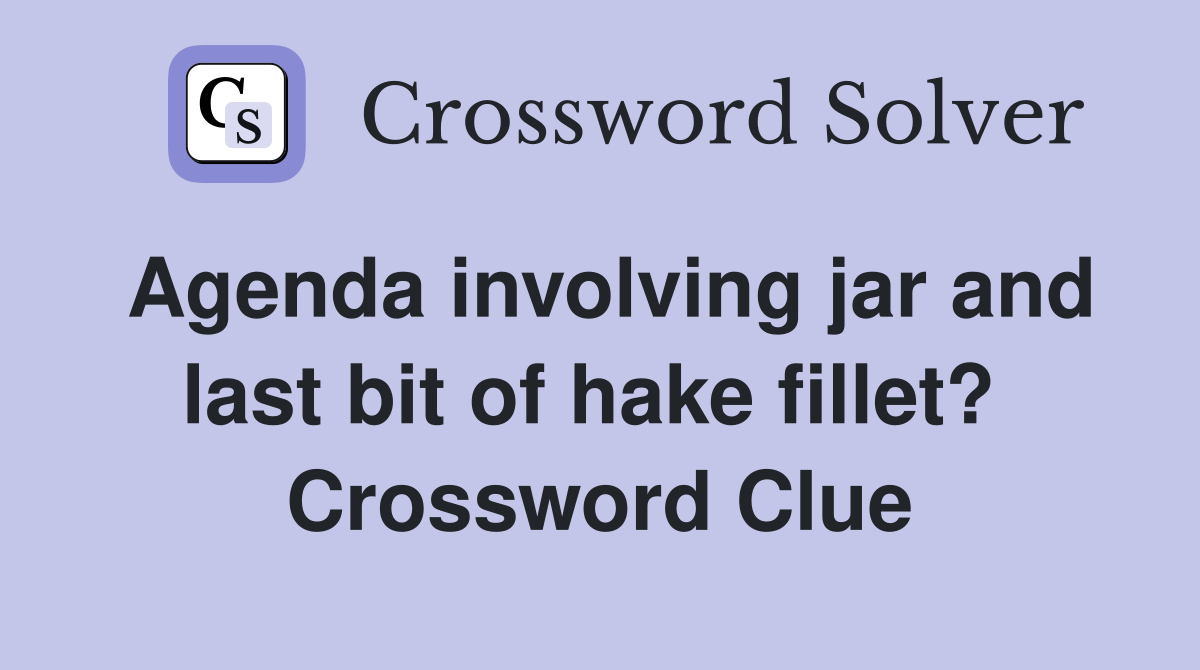 Agenda involving jar and last bit of hake fillet?  Crossword Clue