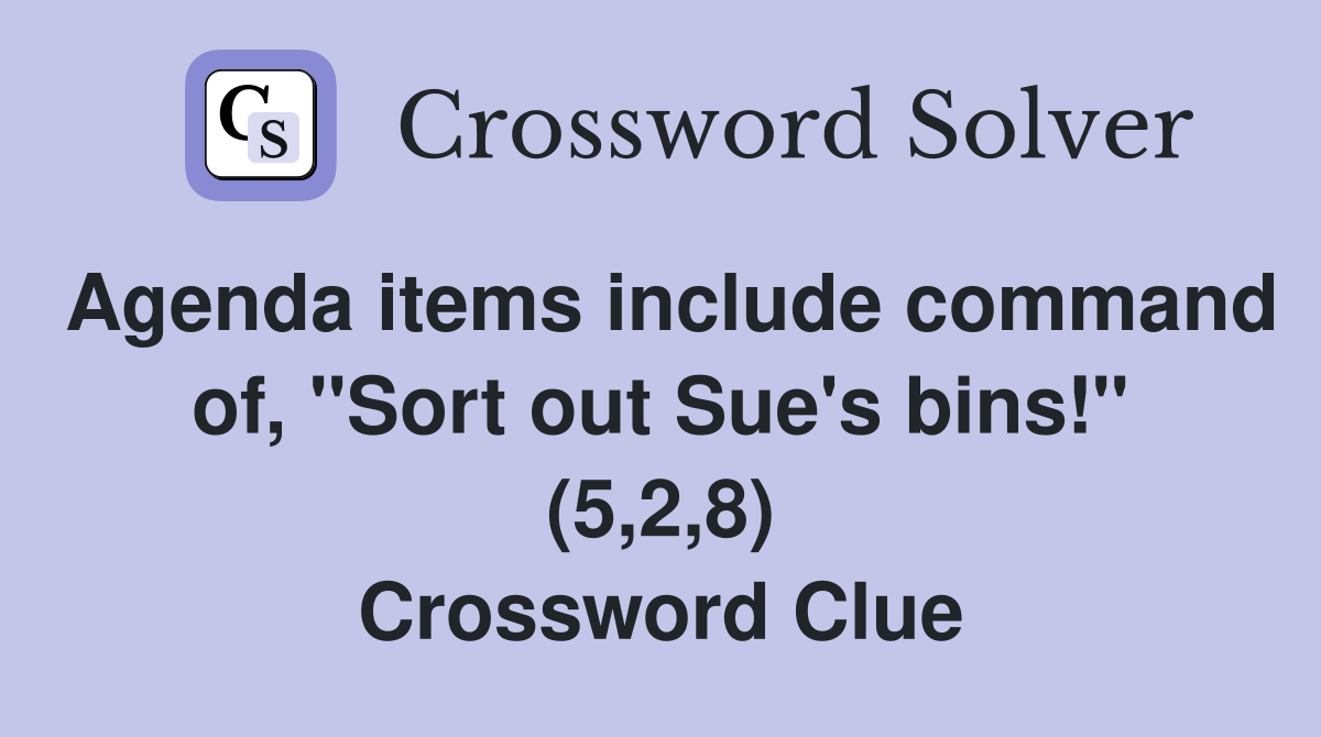 Agenda items include command of, "Sort out Sue's bins!" (5,2,8) Crossword Clue