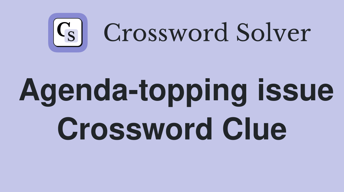 Agenda-topping issue Crossword Clue