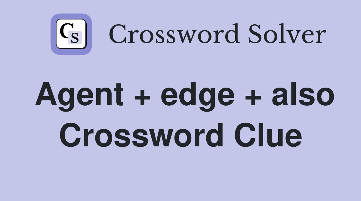 Agent + edge + also Crossword Clue