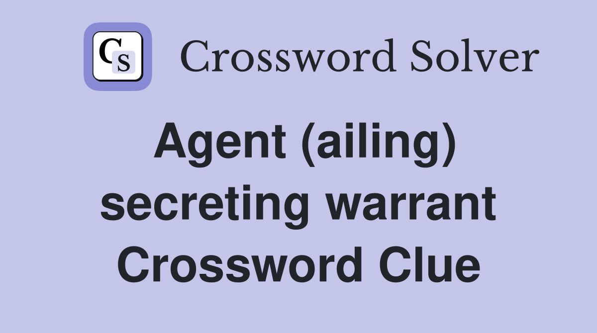 Agent (ailing) secreting warrant Crossword Clue