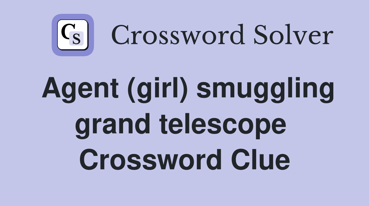 Agent (girl) smuggling grand telescope  Crossword Clue