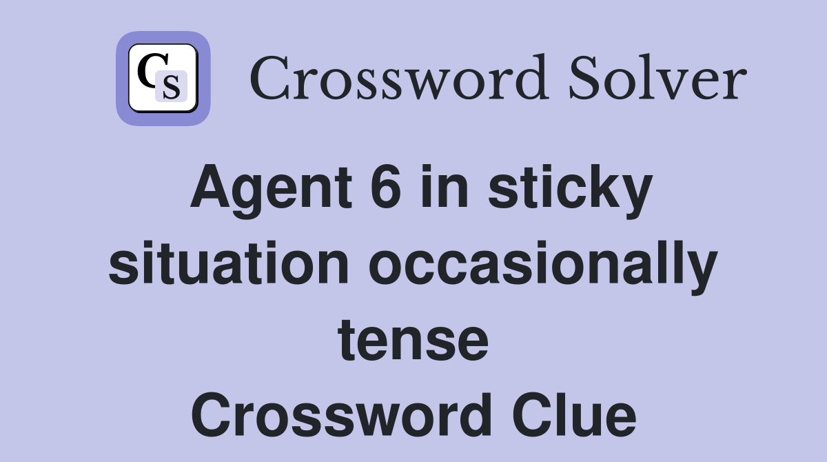 Agent 6 in sticky situation occasionally tense Crossword Clue