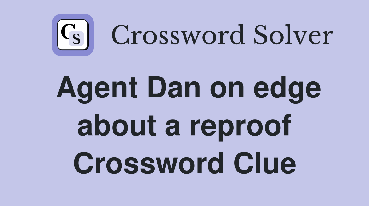Agent Dan on edge about a reproof Crossword Clue