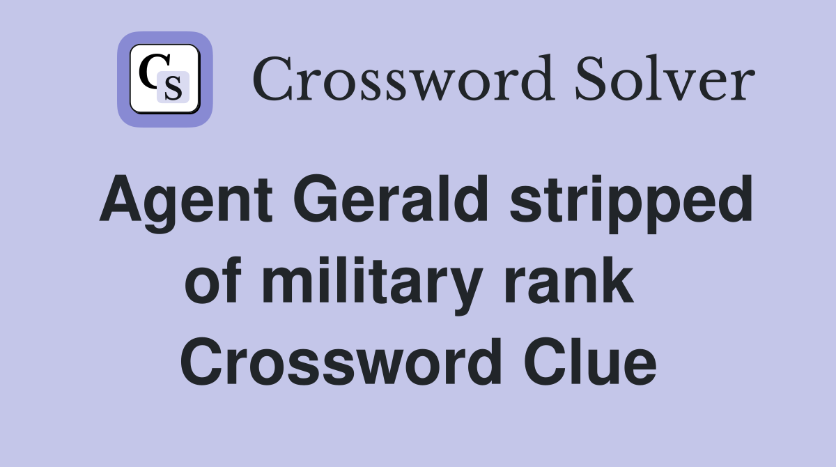 Agent Gerald stripped of military rank  Crossword Clue