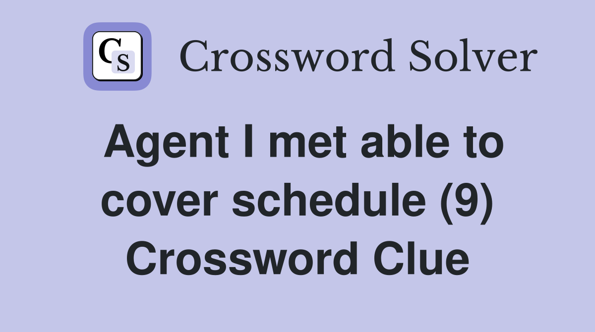Agent I met able to cover schedule (9) Crossword Clue