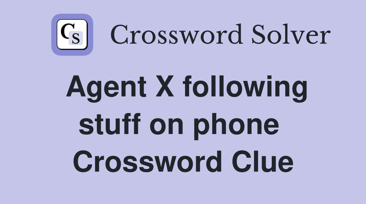 Agent X following stuff on phone  Crossword Clue