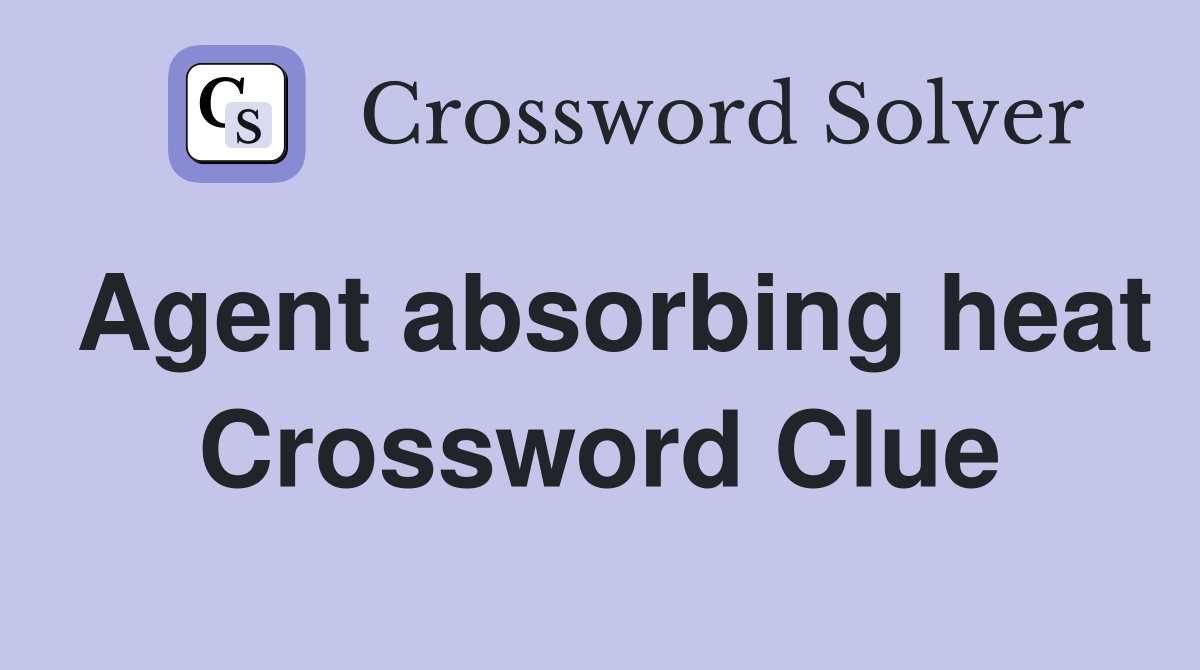 Agent absorbing heat Crossword Clue
