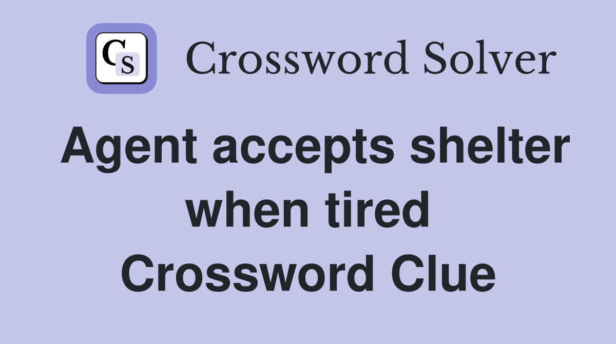 Agent accepts shelter when tired Crossword Clue