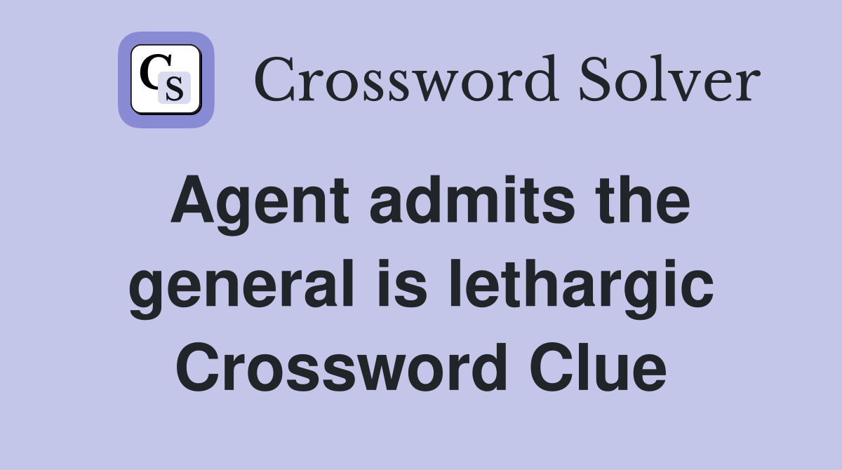 Agent admits the general is lethargic Crossword Clue
