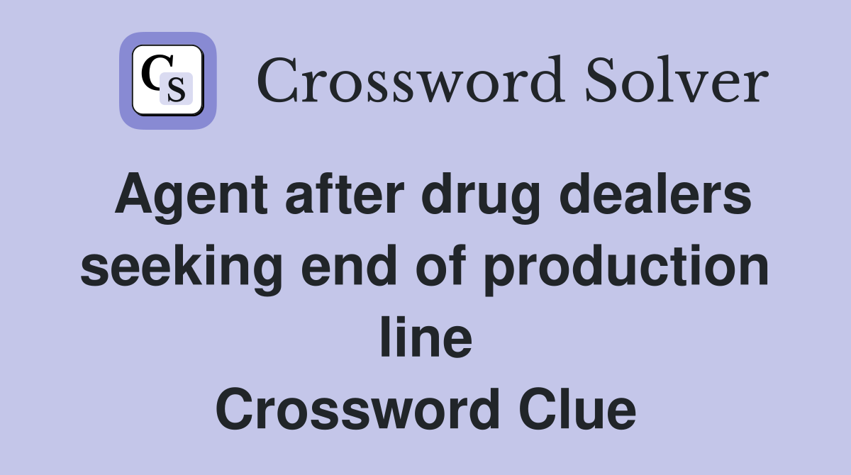 Agent after drug dealers seeking end of production line Crossword Clue