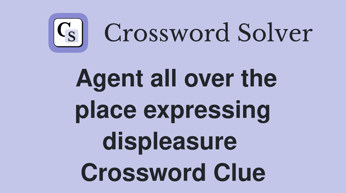 Agent all over the place expressing displeasure  Crossword Clue