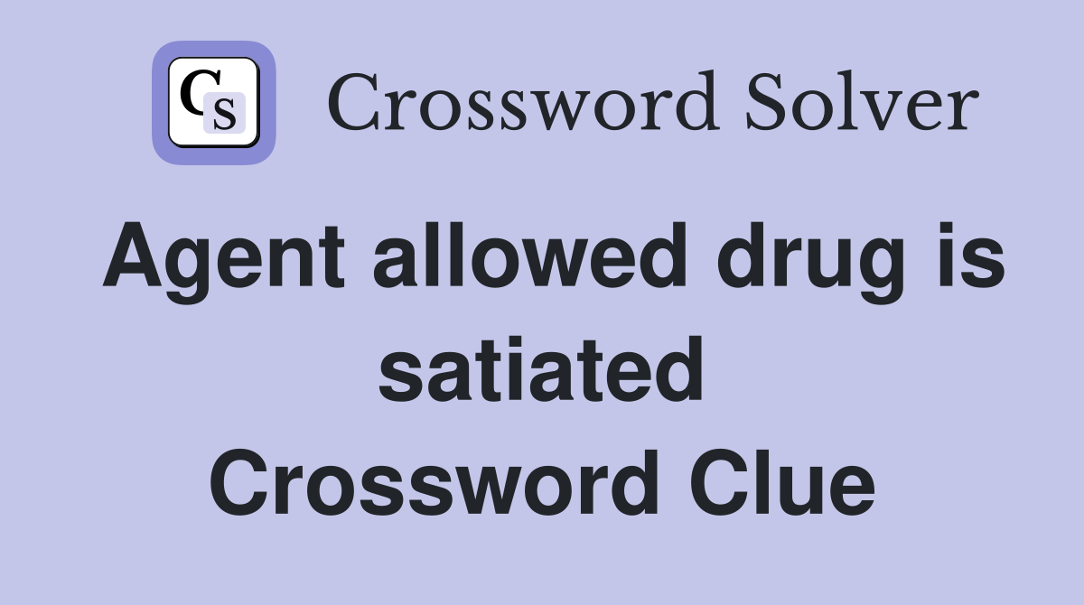 Agent allowed drug is satiated Crossword Clue