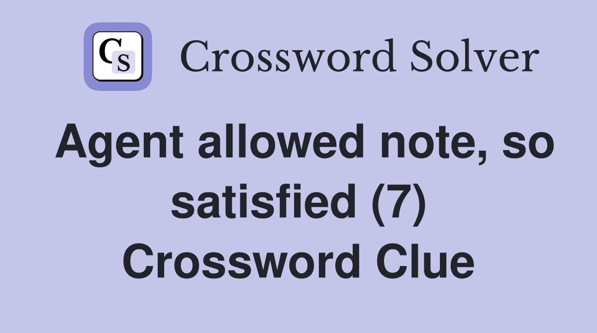 Agent allowed note, so satisfied (7) Crossword Clue