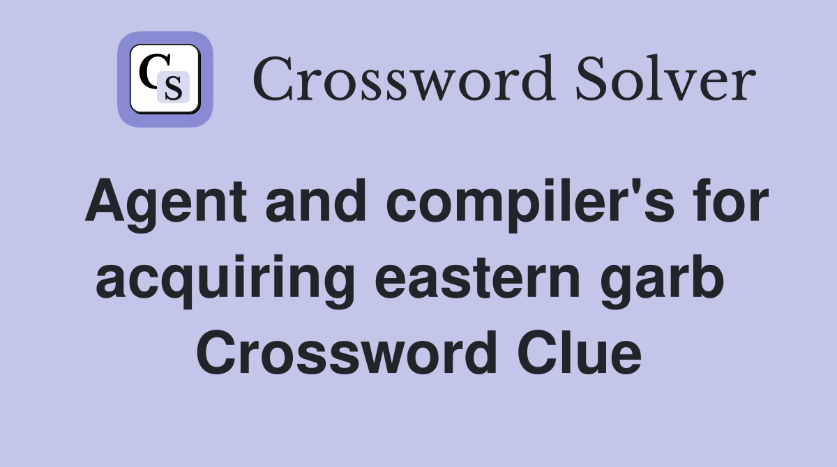 Agent and compiler's for acquiring eastern garb  Crossword Clue