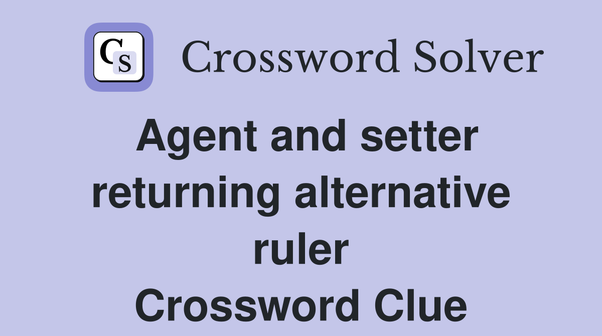 Agent and setter returning alternative ruler Crossword Clue