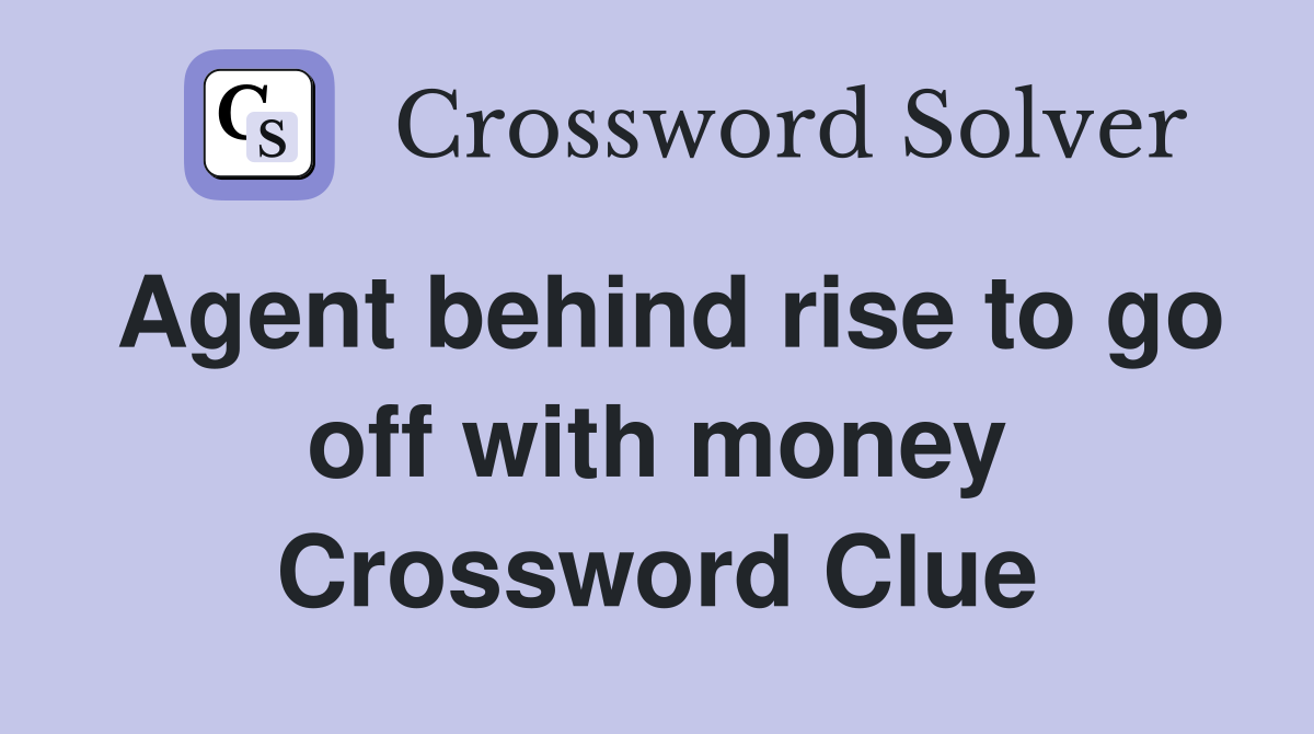 Agent behind rise to go off with money Crossword Clue