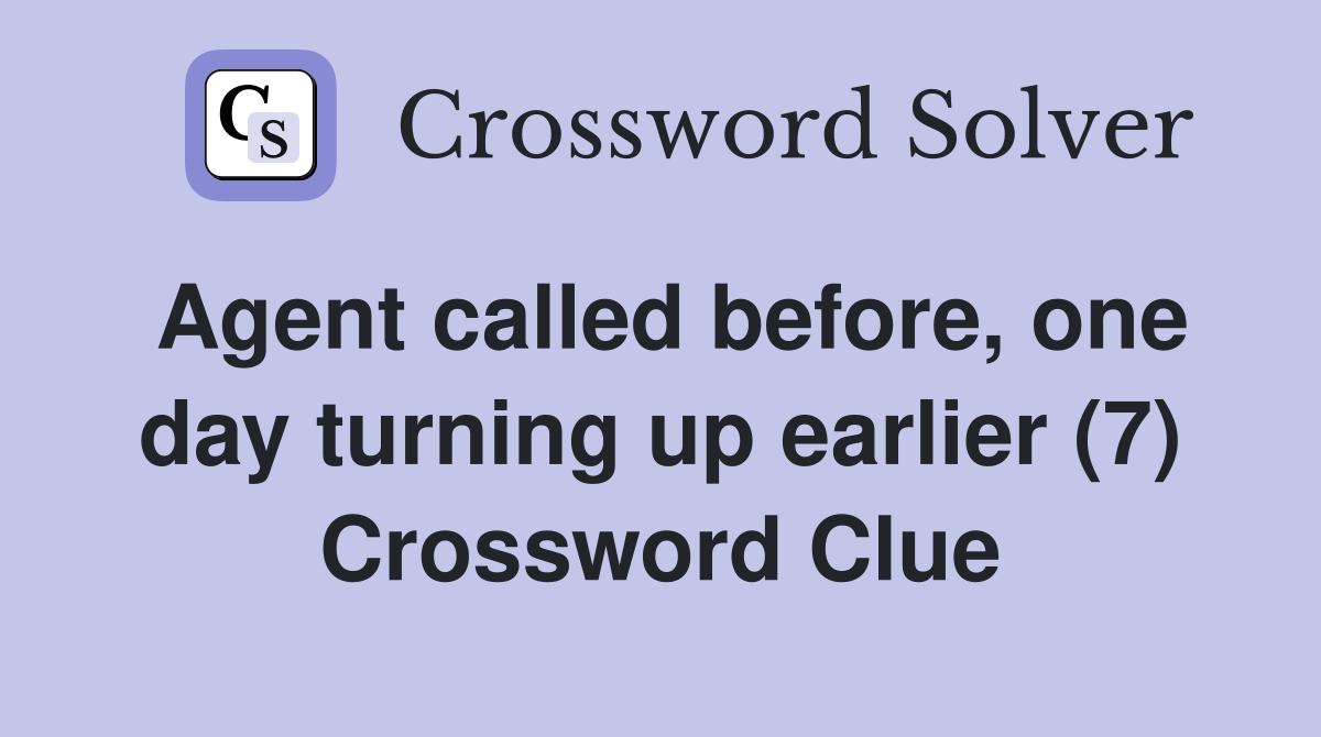 Agent called before, one day turning up earlier (7) Crossword Clue