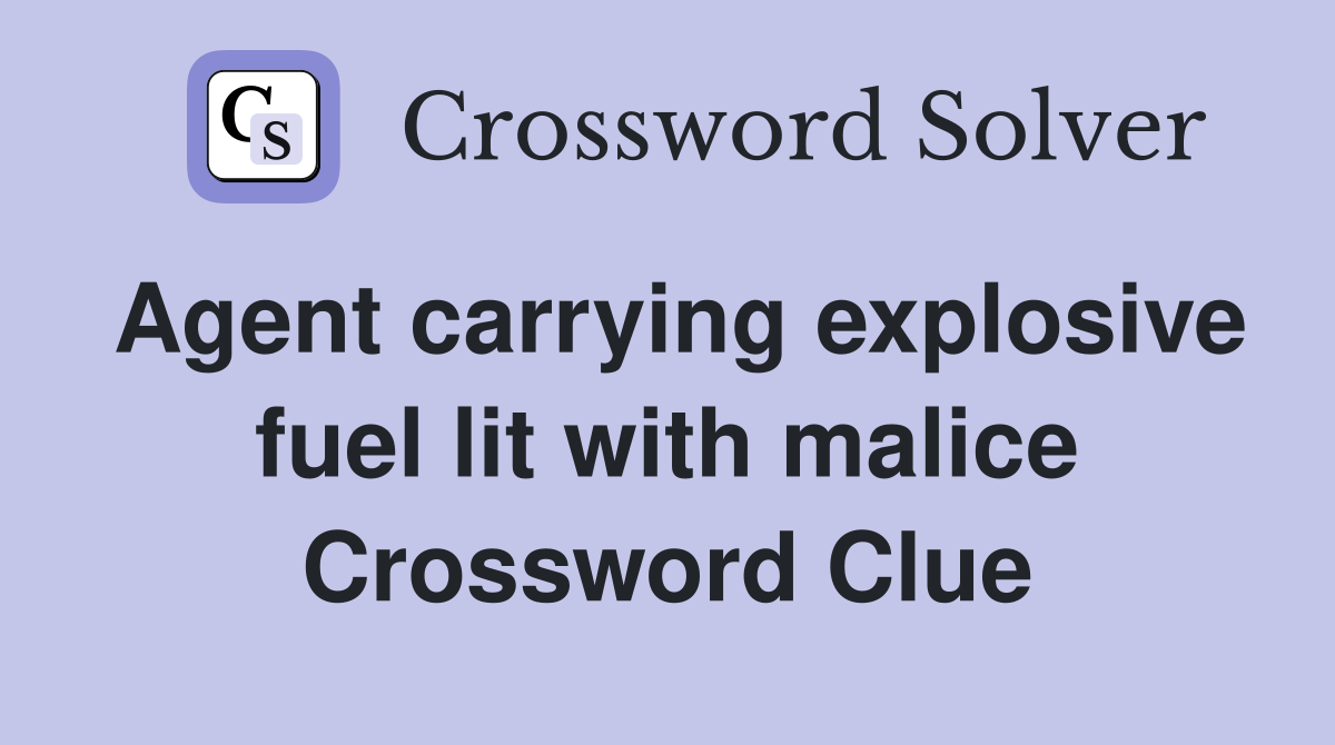 Agent carrying explosive fuel lit with malice Crossword Clue