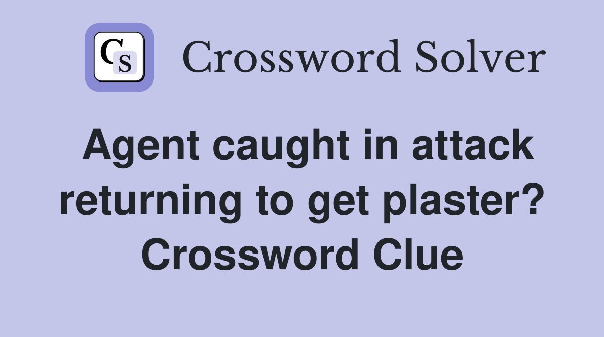Agent caught in attack returning to get plaster? Crossword Clue