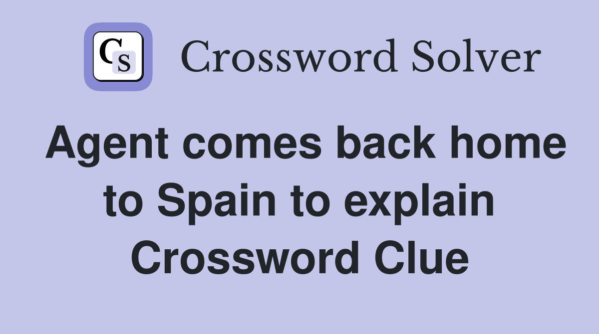 Agent comes back home to Spain to explain Crossword Clue