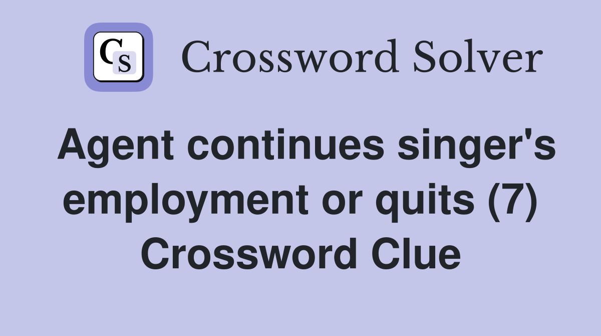 Agent continues singer's employment or quits (7) Crossword Clue