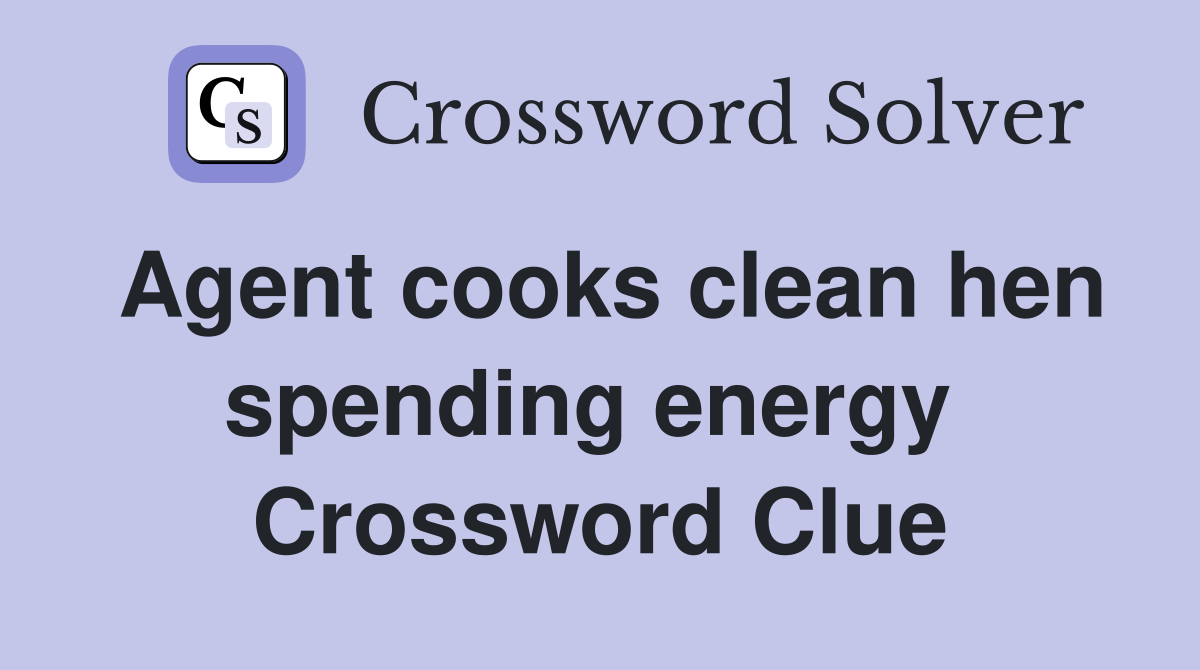 Agent cooks clean hen spending energy  Crossword Clue