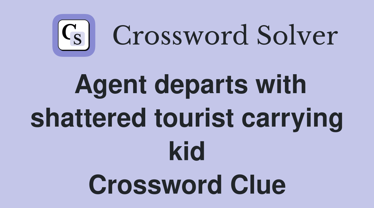 Agent departs with shattered tourist carrying kid Crossword Clue