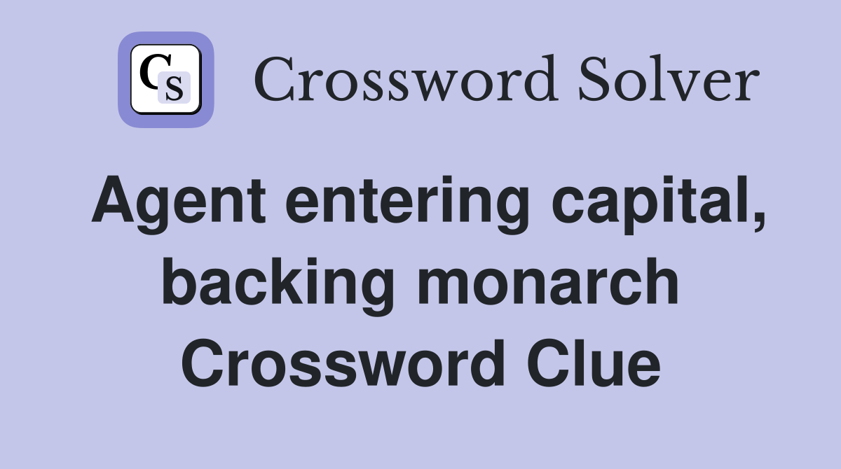 Agent entering capital, backing monarch Crossword Clue